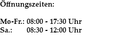 Öffnungszeiten: Mo-Fr.: 08:00 - 17:30 Uhr Sa.: 08:30 - 12:00 Uhr